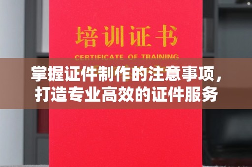 贵港掌握证件制作的注意事项，打造专业高效的证件服务
